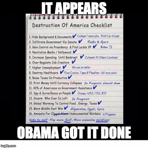 And to think that people want MORE of this ... | IT APPEARS; OBAMA GOT IT DONE | image tagged in obama's destruction of america checklist,politics,hillary clinton,obama | made w/ Imgflip meme maker
