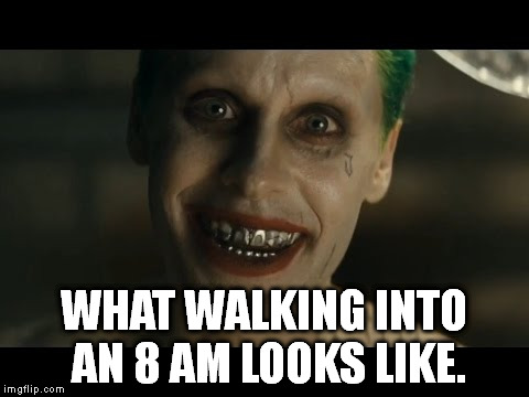 Jared Leto Joker | WHAT WALKING INTO AN 8 AM LOOKS LIKE. | image tagged in jared leto joker | made w/ Imgflip meme maker