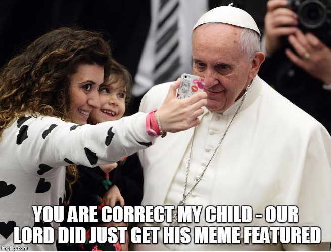 YOU ARE CORRECT MY CHILD - OUR LORD DID JUST GET HIS MEME FEATURED | made w/ Imgflip meme maker