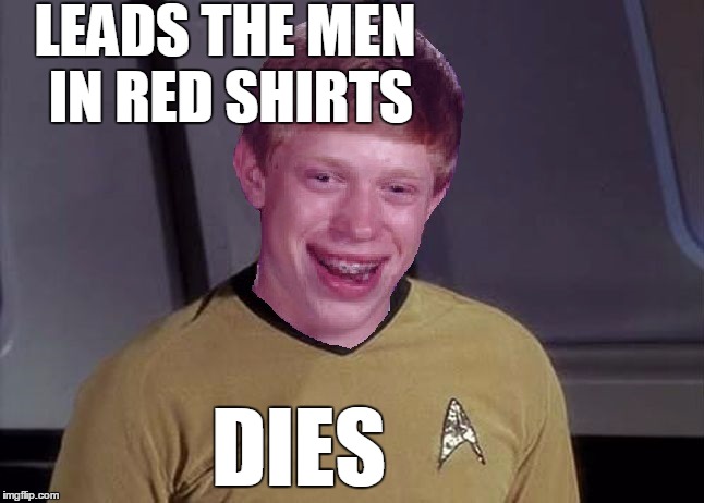 Star Trek Brian | LEADS THE MEN IN RED SHIRTS DIES | image tagged in star trek brian | made w/ Imgflip meme maker