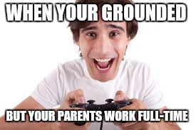 Playing videogames | WHEN YOUR GROUNDED; BUT YOUR PARENTS WORK FULL-TIME | image tagged in playing videogames | made w/ Imgflip meme maker