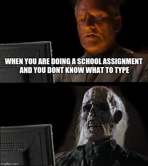 I'll Just Wait Here Meme | WHEN YOU ARE DOING A SCHOOL ASSIGNMENT AND YOU DONT KNOW WHAT TO TYPE | image tagged in memes,ill just wait here | made w/ Imgflip meme maker