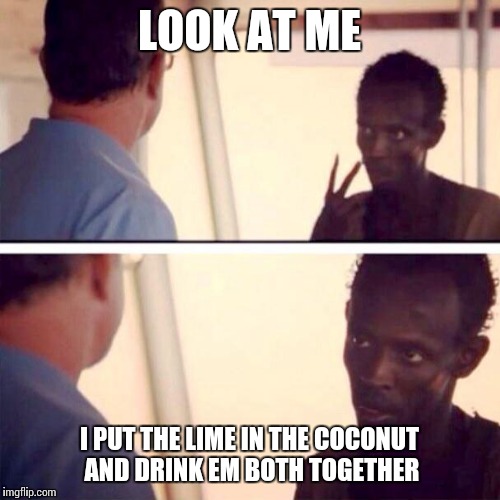 I make the drinks now | LOOK AT ME; I PUT THE LIME IN THE COCONUT AND DRINK EM BOTH TOGETHER | image tagged in memes,captain phillips - i'm the captain now | made w/ Imgflip meme maker
