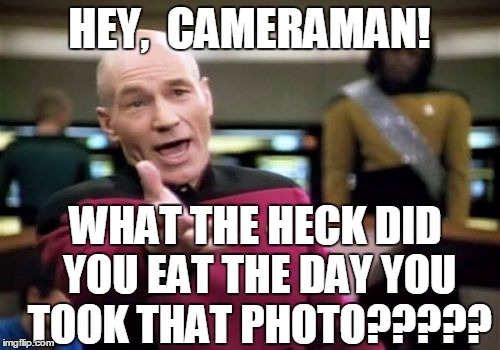 Picard Wtf Meme | HEY,  CAMERAMAN! WHAT THE HECK DID YOU EAT THE DAY YOU TOOK THAT PHOTO????? | image tagged in memes,picard wtf | made w/ Imgflip meme maker