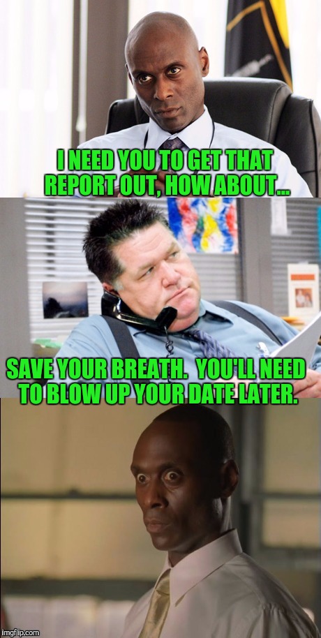 Face! | I NEED YOU TO GET THAT REPORT OUT, HOW ABOUT... SAVE YOUR BREATH.  YOU'LL NEED TO BLOW UP YOUR DATE LATER. | image tagged in wire face | made w/ Imgflip meme maker