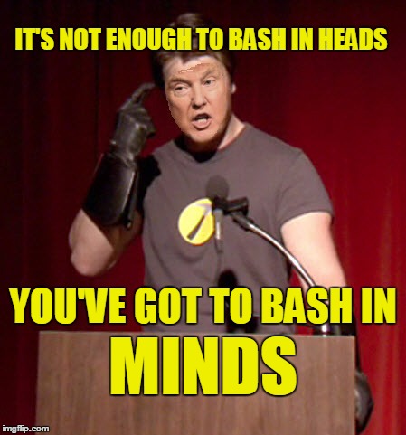 Bash in MINDS | IT'S NOT ENOUGH TO BASH IN HEADS; YOU'VE GOT TO BASH IN; MINDS | image tagged in trump hammer,captain hammer,trump,memes | made w/ Imgflip meme maker