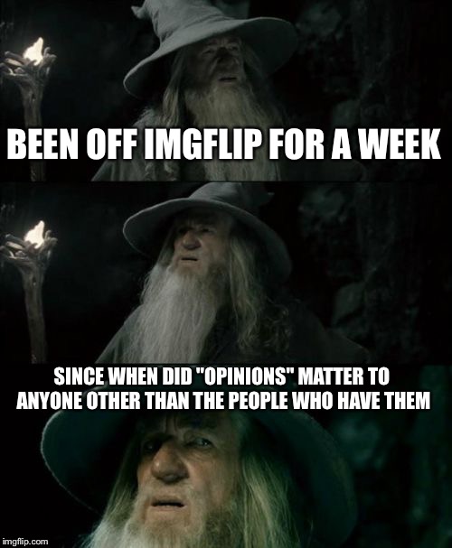 Confused Gandalf Meme | BEEN OFF IMGFLIP FOR A WEEK; SINCE WHEN DID "OPINIONS" MATTER TO ANYONE OTHER THAN THE PEOPLE WHO HAVE THEM | image tagged in memes,confused gandalf | made w/ Imgflip meme maker