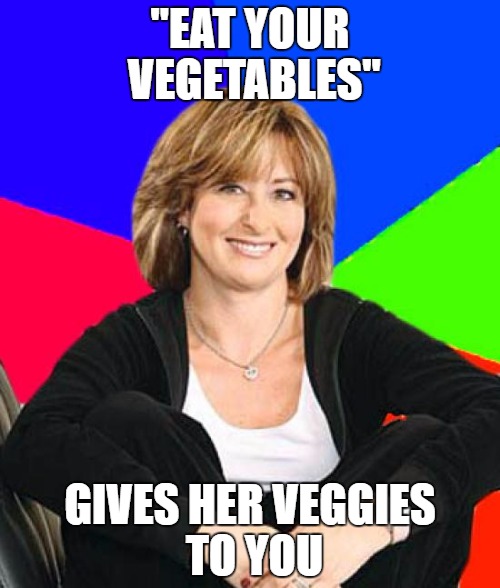 Sheltering Suburban Mom Meme | "EAT YOUR VEGETABLES"; GIVES HER VEGGIES TO YOU | image tagged in memes,sheltering suburban mom | made w/ Imgflip meme maker