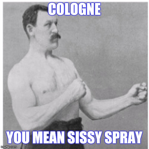 Overly Manly Man | COLOGNE; YOU MEAN SISSY SPRAY | image tagged in memes,overly manly man | made w/ Imgflip meme maker