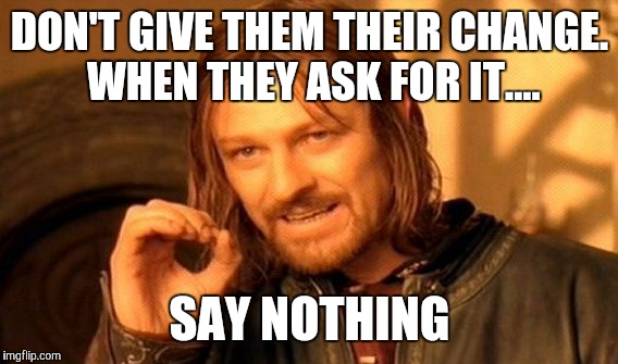 One Does Not Simply Meme | DON'T GIVE THEM THEIR CHANGE. WHEN THEY ASK FOR IT.... SAY NOTHING | image tagged in memes,one does not simply | made w/ Imgflip meme maker