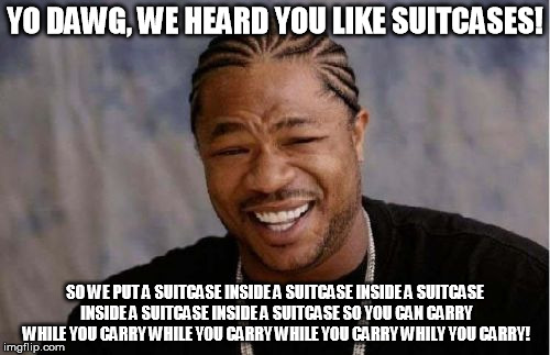 I actually found a set of matching suitcases packed like this at my local off-price retail store. | YO DAWG, WE HEARD YOU LIKE SUITCASES! SO WE PUT A SUITCASE INSIDE A SUITCASE INSIDE A SUITCASE INSIDE A SUITCASE INSIDE A SUITCASE SO YOU CAN CARRY WHILE YOU CARRY WHILE YOU CARRY WHILE YOU CARRY WHILY YOU CARRY! | image tagged in memes,yo dawg heard you | made w/ Imgflip meme maker