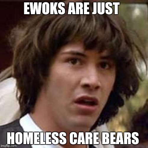 Conspiracy Keanu | EWOKS ARE JUST; HOMELESS CARE BEARS | image tagged in memes,conspiracy keanu | made w/ Imgflip meme maker