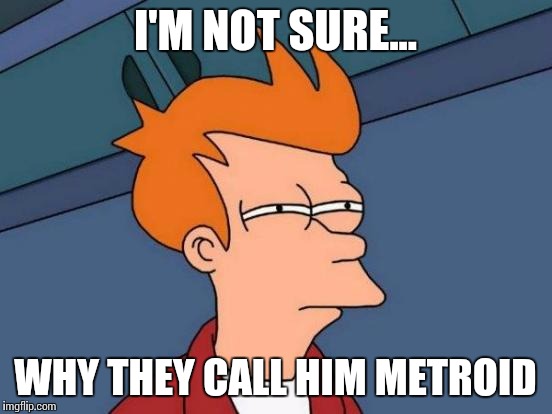Futurama Fry | I'M NOT SURE... WHY THEY CALL HIM METROID | image tagged in memes,futurama fry | made w/ Imgflip meme maker