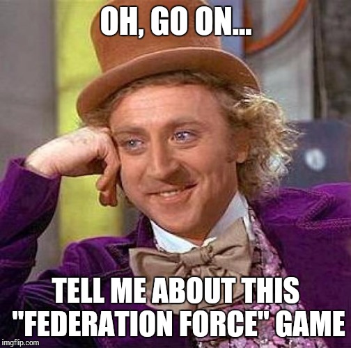 Creepy Condescending Wonka | OH, GO ON... TELL ME ABOUT THIS "FEDERATION FORCE" GAME | image tagged in memes,creepy condescending wonka | made w/ Imgflip meme maker