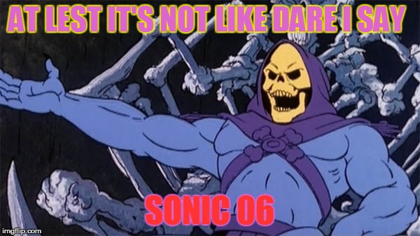 AT LEST IT'S NOT LIKE DARE I SAY SONIC 06 | made w/ Imgflip meme maker