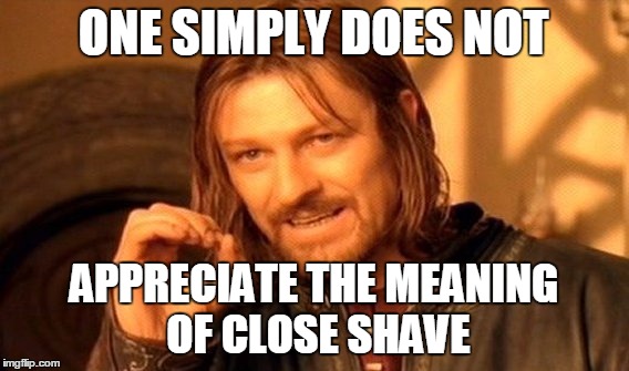 One Does Not Simply Meme | ONE SIMPLY DOES NOT APPRECIATE THE MEANING OF CLOSE SHAVE | image tagged in memes,one does not simply | made w/ Imgflip meme maker