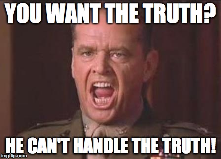 Jack Nicholson | YOU WANT THE TRUTH? HE CAN'T HANDLE THE TRUTH! | image tagged in jack nicholson | made w/ Imgflip meme maker