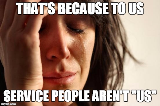 First World Problems Meme | THAT'S BECAUSE TO US SERVICE PEOPLE AREN'T "US" | image tagged in memes,first world problems | made w/ Imgflip meme maker
