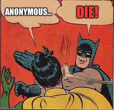 Seriously though... why do we have 'anonymous'?  Upvote if you agree. | ANONYMOUS... DIE! | image tagged in memes,batman slapping robin | made w/ Imgflip meme maker