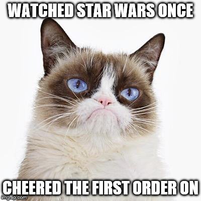 the light or the dark | WATCHED STAR WARS ONCE; CHEERED THE FIRST ORDER ON | image tagged in grumpy cat,star wars,memes,first order | made w/ Imgflip meme maker