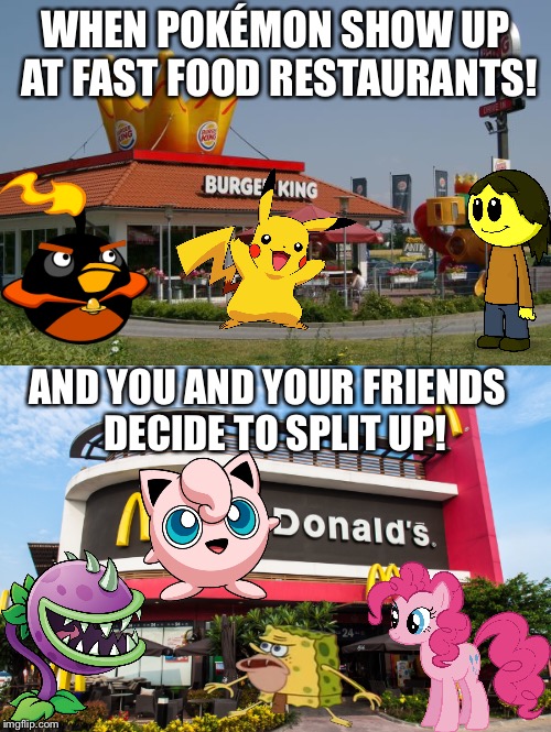 WHEN POKÉMON SHOW UP AT FAST FOOD RESTAURANTS! AND YOU AND YOUR FRIENDS  DECIDE TO SPLIT UP! | image tagged in meme | made w/ Imgflip meme maker