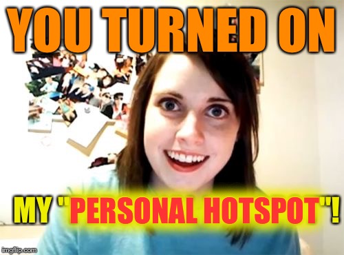 Overly Attached Girlfriend Meme | YOU TURNED ON; MY "PERSONAL HOTSPOT"! PERSONAL HOTSPOT | image tagged in memes,overly attached girlfriend | made w/ Imgflip meme maker