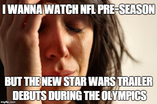 First World Problems Meme | I WANNA WATCH NFL PRE-SEASON; BUT THE NEW STAR WARS TRAILER DEBUTS DURING THE OLYMPICS | image tagged in memes,first world problems | made w/ Imgflip meme maker