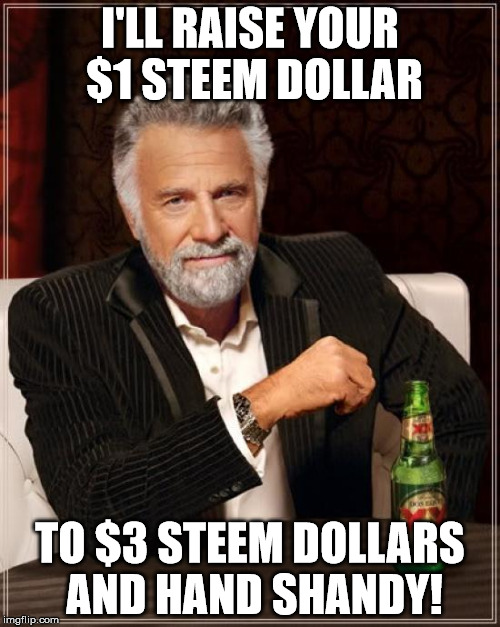The Most Interesting Man In The World Meme | I'LL RAISE YOUR $1 STEEM DOLLAR; TO $3 STEEM DOLLARS AND HAND SHANDY! | image tagged in memes,the most interesting man in the world | made w/ Imgflip meme maker