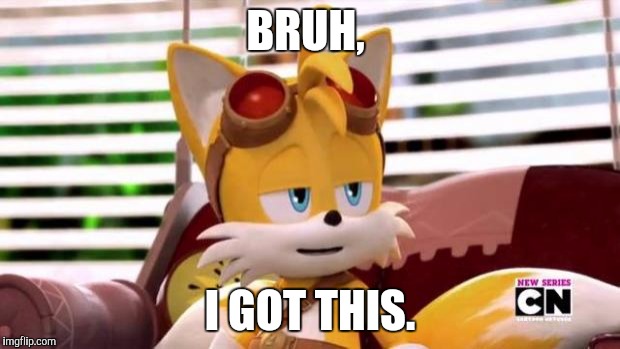Scumbag Tails | BRUH, I GOT THIS. | image tagged in scumbag tails | made w/ Imgflip meme maker