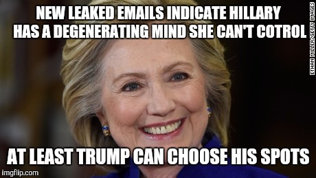 Hillary Clinton U Mad | NEW LEAKED EMAILS INDICATE HILLARY HAS A DEGENERATING MIND SHE CAN'T COTROL; AT LEAST TRUMP CAN CHOOSE HIS SPOTS | image tagged in hillary clinton u mad | made w/ Imgflip meme maker