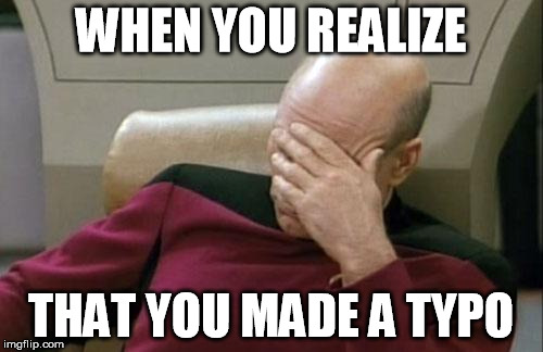 Captain Picard Facepalm Meme | WHEN YOU REALIZE THAT YOU MADE A TYPO | image tagged in memes,captain picard facepalm | made w/ Imgflip meme maker