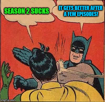 Batman Slapping Robin Meme | SEASON 2 SUCKS IT GETS BETTER AFTER A FEW EPISODES! | image tagged in memes,batman slapping robin | made w/ Imgflip meme maker