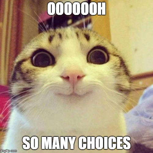 Smiling Cat Meme | OOOOOOH; SO MANY CHOICES | image tagged in memes,smiling cat,cats | made w/ Imgflip meme maker