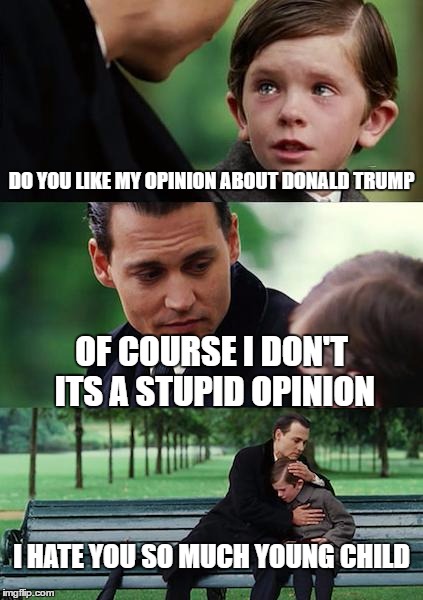 Opinion's in a nutshell | DO YOU LIKE MY OPINION ABOUT DONALD TRUMP; OF COURSE I DON'T ITS A STUPID OPINION; I HATE YOU SO MUCH YOUNG CHILD | image tagged in memes,finding neverland | made w/ Imgflip meme maker