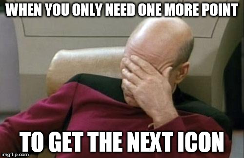 Captain Picard Facepalm | WHEN YOU ONLY NEED ONE MORE POINT; TO GET THE NEXT ICON | image tagged in memes,captain picard facepalm | made w/ Imgflip meme maker
