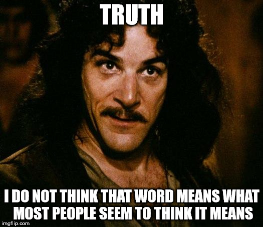 TRUTH I DO NOT THINK THAT WORD MEANS WHAT MOST PEOPLE SEEM TO THINK IT MEANS | image tagged in inigo montoya | made w/ Imgflip meme maker