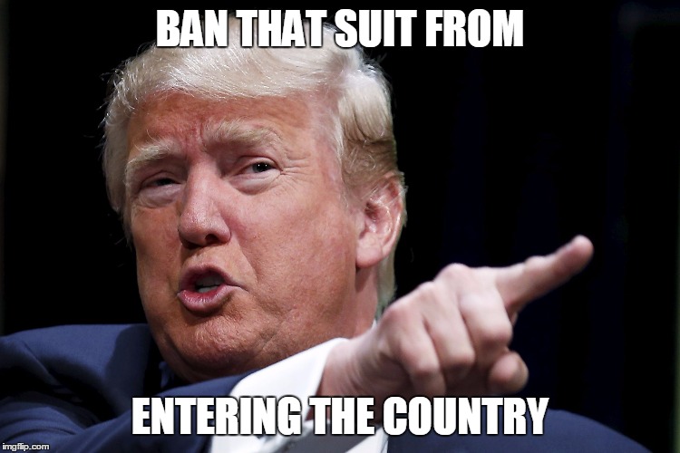 Trumpy | BAN THAT SUIT FROM ENTERING THE COUNTRY | image tagged in trumpy | made w/ Imgflip meme maker