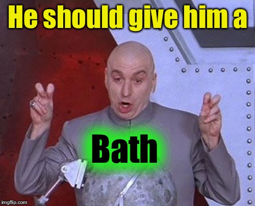 Dr Evil Laser Meme | He should give him a Bath | image tagged in memes,dr evil laser | made w/ Imgflip meme maker