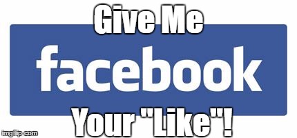 facebook logo | Give Me; Your "Like"! | image tagged in facebook logo | made w/ Imgflip meme maker