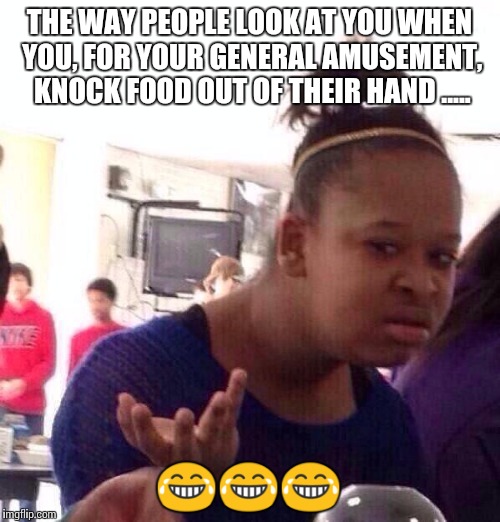 LOL! | THE WAY PEOPLE LOOK AT YOU WHEN YOU, FOR YOUR GENERAL AMUSEMENT, KNOCK FOOD OUT OF THEIR HAND ..... 😂😂😂 | image tagged in memes,black girl wat,funny,wtf,lmao,jokes | made w/ Imgflip meme maker