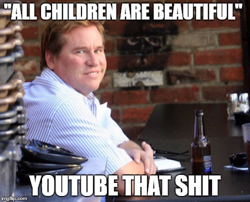 Fat Val Kilmer Meme | "ALL CHILDREN ARE BEAUTIFUL"; YOUTUBE THAT SHIT | image tagged in memes,fat val kilmer | made w/ Imgflip meme maker