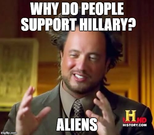 Ancient Aliens Meme | WHY DO PEOPLE SUPPORT HILLARY? ALIENS | image tagged in memes,ancient aliens | made w/ Imgflip meme maker