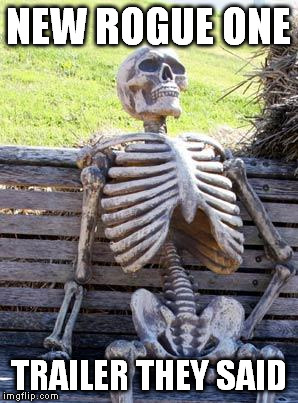 Waiting Skeleton Meme | NEW ROGUE ONE; TRAILER THEY SAID | image tagged in memes,waiting skeleton | made w/ Imgflip meme maker