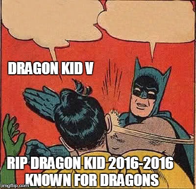 DRAGON KID V RIP DRAGON KID 2016-2016 KNOWN FOR DRAGONS | image tagged in memes,batman slapping robin | made w/ Imgflip meme maker