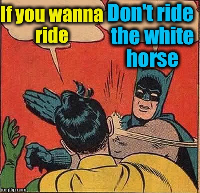 Batman and Robin riding the white pony....... | Don't ride the white horse; If you wanna ride | image tagged in memes,batman slapping robin,funny,evilmandoevil | made w/ Imgflip meme maker