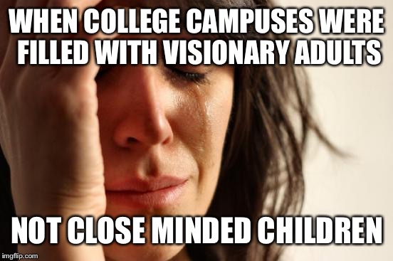 First World Problems Meme | WHEN COLLEGE CAMPUSES WERE FILLED WITH VISIONARY ADULTS NOT CLOSE MINDED CHILDREN | image tagged in memes,first world problems | made w/ Imgflip meme maker