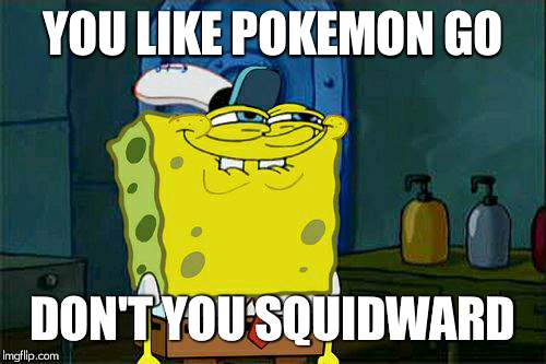Don't You Squidward Meme | YOU LIKE POKEMON GO; DON'T YOU SQUIDWARD | image tagged in memes,dont you squidward | made w/ Imgflip meme maker