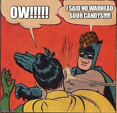 Batman Slapping Robin Meme | OW!!!!! I SAID NO WARHEAD SOUR CANDYS!!!!! | image tagged in memes,batman slapping robin,scumbag | made w/ Imgflip meme maker