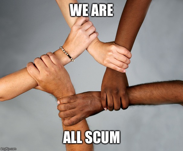 No lives matter  | WE ARE; ALL SCUM | image tagged in scumbag,racism,racist,not racist,people | made w/ Imgflip meme maker