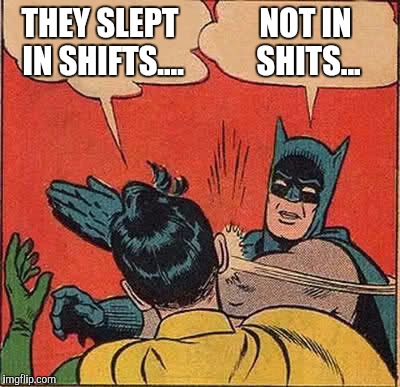 Batman Slapping Robin Meme | THEY SLEPT IN SHIFTS.... NOT IN SHITS... | image tagged in memes,batman slapping robin | made w/ Imgflip meme maker